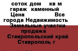12 соток дом 50 кв.м. гараж (каменный) › Цена ­ 3 000 000 - Все города Недвижимость » Земельные участки продажа   . Ставропольский край,Ставрополь г.